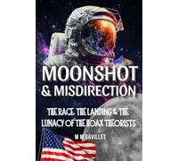 Moonshot & Misdirection: The Race, The Landing & The Lunacy Of The Hoax Theorists.