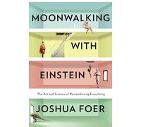 Moonwalking with Einstein: The Art and Science of Remembering Everything