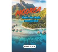 Moorea Guía de viaje completa: Entre picos esmeralda y lagunas cristalinas: tu guía para la magia de Moorea