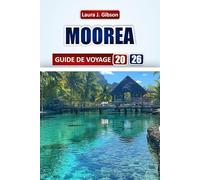 MOOREA GUIDE DE VOYAGE 2026: Explorez les principales attractions, la cuisine locale, les itinéraires, les quartiers et les expériences culturelles ... visiteurs novices et les voyageurs chevronnés