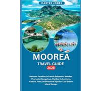 MOOREA TRAVEL GUIDE 2026: Discover Paradise in French Polynesia: Beaches, Overwater Bungalows, Outdoor Adventures, Culture, Food, and Practical Tips for Your Dream Island Escape