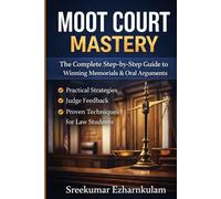 Moot Court Mastery: The Complete Step-by-Step Guide to Winning Moot Court Competitions, Writing Powerful Memorials, and Delivering Persuasive Oral Arguments