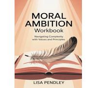 Moral Ambition Workbook: Navigating Complexity with Values and Principles