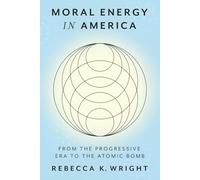 Moral Energy in America: From the Progressive Era to the Atomic Bomb