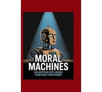 Moral Machines: Can Artificial Intelligence Learn Right from Wrong?