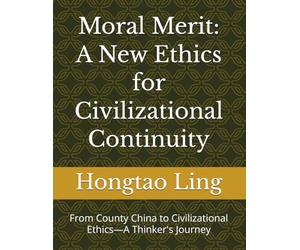 Moral Merit: A New Ethics for Civilizational Continuity: From County China to Civilizational Ethics-A Thinker's Journey