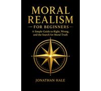 Moral Realism for Beginners: A Simple Guide to Right, Wrong, and the Search for Moral Truth
