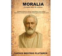 Moralia: Timeless essays on ethics, superstition, love, politics, friendship, animals and everyday wisdom from the ancient world