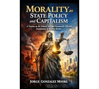 Morality as State Policy and Capitalism - A Treatise on the Ethical, Just, and Dynamically Efficient Foundations of the Free Market