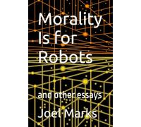 Morality Is for Robots: and other essays
