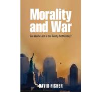 Morality and War: Can War be Just in the Twenty-first Century? by Fisher, David