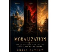 MORALIZATION: How Civilizations Build, Lose, and Recover the Will to Endure