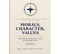 Morals, Character, Values: The Essential Homeschool Guide for the Middle Years - Teaching Tweens Strong Moral Values, Integrity, and Good Character (Ages 10-14)
