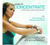 Moran, Aidan Professor - Learn To Concentrate: Learn to Focus on What is Most Important in Any Situation While Ignoring Distractions