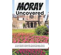 Moray Uncovered: A Local Guide to Speyside, Coastal Escapes, Scenic Drives, Historic Towns, and Memorable Experiences.