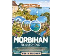 MORBIHAN REISEFÜHRER 2026/2027: Entdecken Sie Vannes, Carnac, Quiberon, Belle- Île-en-Mer, Auray & den Golf von Morbihan - mit den schönsten ... Inselabenteuern, kulinarik, Geheimtipps und