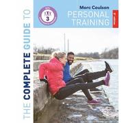 Morc Coulson The Complete Guide to Personal Training: 2nd Edition (Tascabile)