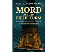 Mord auf dem Eiffelturm: Historischer Kriminalroman aus dem Paris von 1889 - ein Verbrechen hinter verschlossener Tür