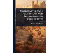 Mordecai the Jew; a Play in Four Acts Founded on the Book of Ester