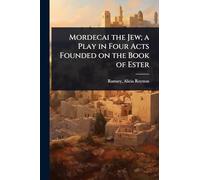 Mordecai the Jew; a Play in Four Acts Founded on the Book of Ester
