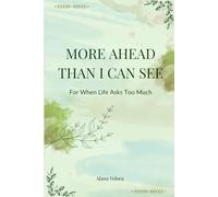 More Ahead Than I Can See: For When Life Asks Too Much