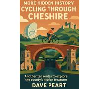 More Hidden History Cycling Through Cheshire: Another ten routes to explore the county's hidden treasures