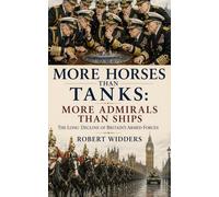 More Horses Than Tanks: More Admirals Than Ships: The Long Decline Of Britain's Armed Forces