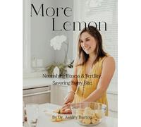 More Lemon Nourishing Fitness & Fertility, Savoring Every Bite: Nutrient Dense Cookbook for Fitness, Fertility, & Flavorful Living - Whole Foods Recipes to Support Hormonal Health & Family Wellness