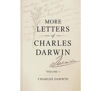 More Letters of Charles Darwin - Volume 1: The Collected Correspondence of a Scientific Revolution (Annotated)