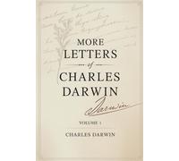 More Letters of Charles Darwin - Volume 1: The Collected Correspondence of a Scientific Revolution (Annotated)