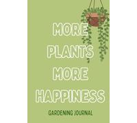 More Plants More Happiness: The Complete Garden Planner to Organize, Track and Grow a Thriving Vegetable, Flower and Herb Garden
