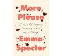 More, Please: On Food, Fat, Bingeing, Longing, and the Lust for "Enough"