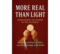 More Real Than Light: Rediscovering the Mystery of the Eucharist: 3