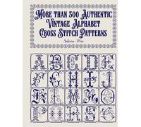 More than 300 Authentic Vintage Alphabet Cross Stitch Patterns: A complete library of alphabets and numbers in every size from grand monograms to tiny miniatures for every project