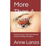 More Than A Pretty Face: Embracing Your God-Given Identity, Purpose, Calling, and Legacy