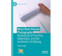 More-than-Human Photography: Multisensory Practices, Materiality, and the Aesthetics of Making