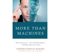 More Than Machines: Why Consciousness - Not Artificial Intelligence - Will Shape Humanity's Future