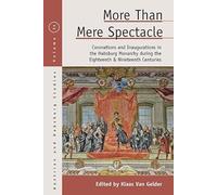 More Than Mere Spectacle: Coronations and Inaugurations in the Habsburg Monarchy During the Eighteenth and Nineteenth Centuries