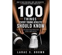 More Than Talent: 100 Things Every Young Athlete Should Know: How to Train Your Mind, Body, and Character to Succeed in Sports and in Life