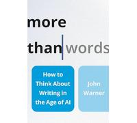 More Than Words: How to Think about Writing in the Age of AI by John Warner