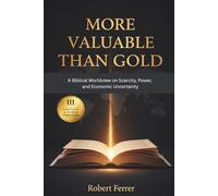 More Valuable Than Gold: A Biblical Worldview on Scarcity, Power and Economic Uncertainty: 3