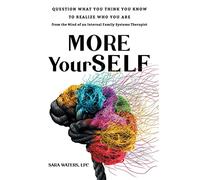 More YourSELF: Question What You Think You Know to Realize Who You Are-from the Mind of an Internal Family Systems Therapist
