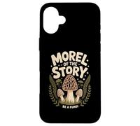 Morel Of The Story Be A Fungi Custodia per iPhone 16 Plus