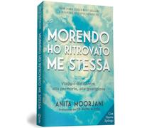 Morendo ho ritrovato me stessa. Viaggio dal cancro, alla premorte, alla guarigione. Nuova ediz.