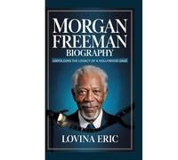 MORGAN FREEMAN BIOGRAPHY: Unfolding the Legacy of a Hollywood Sage