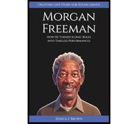 MORGAN FREEMAN: How He Turned Iconic Roles into Timeless Performances (Uplifting Life Story for Young Minds).