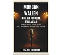 Morgan Wallen: Still the Problem, Still a Star: How a Country Singer Turned His Troubles Into Stadium-Sized Success