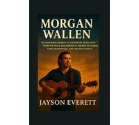 Morgan Wallen: The Inspiring Journey of a Country Music Star-From The Voice and Nashville Dreams to Global Fame, Redemption, and Creative Legacy