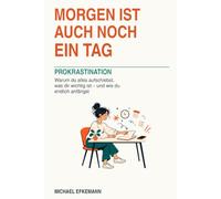 Morgen ist auch noch ein Tag: Prokrastination: Warum du alles aufschiebst, was dir wichtig ist - und wie du endlich anfängst