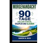 MORGENANDACHT 90 TAGE VOLLER FOKUS, DISZIPLIN UND GLAUBEN: Ein 90-tägiger christlicher Andachtskurs mit täglichen Besinnungen, Gebeten und praktischen ... von Konzentration, Disziplin und Glauben.